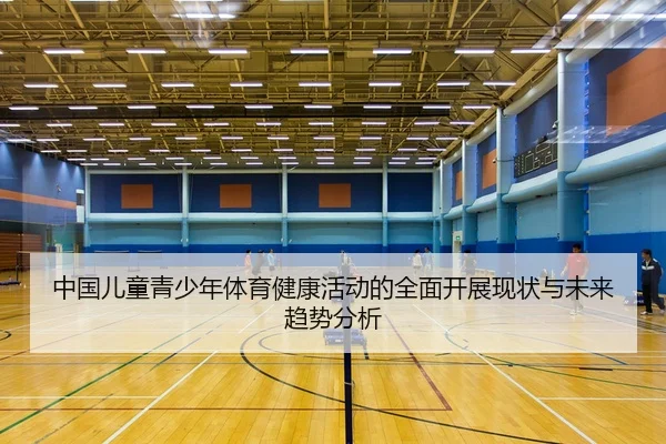 中国儿童青少年体育健康活动的全面开展现状与未来趋势分析
